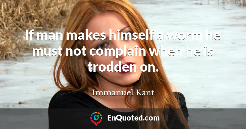 If man makes himself a worm he must not complain when he is trodden on.