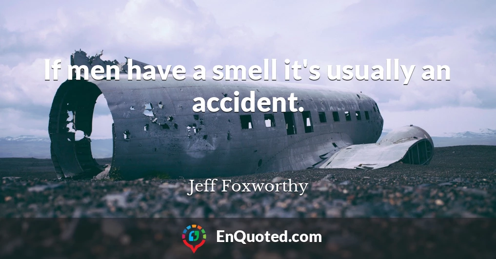 If men have a smell it's usually an accident.