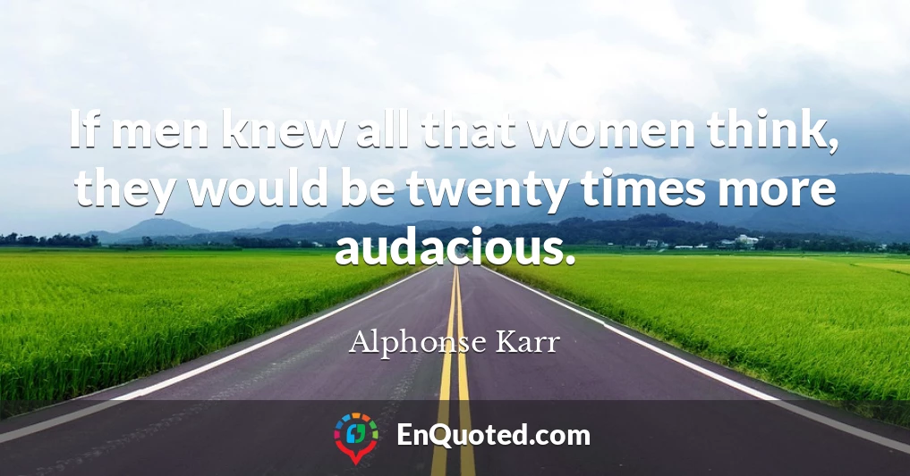 If men knew all that women think, they would be twenty times more audacious.