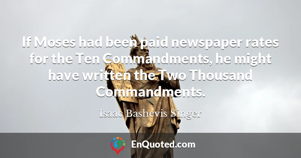 If Moses had been paid newspaper rates for the Ten Commandments, he might have written the Two Thousand Commandments.