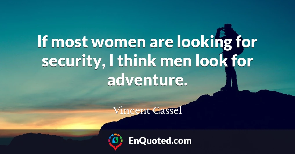 If most women are looking for security, I think men look for adventure.