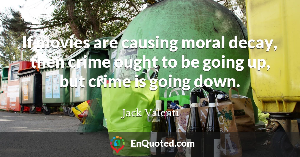 If movies are causing moral decay, then crime ought to be going up, but crime is going down.
