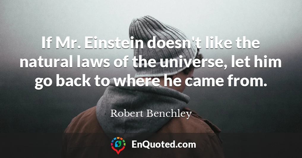 If Mr. Einstein doesn't like the natural laws of the universe, let him go back to where he came from.