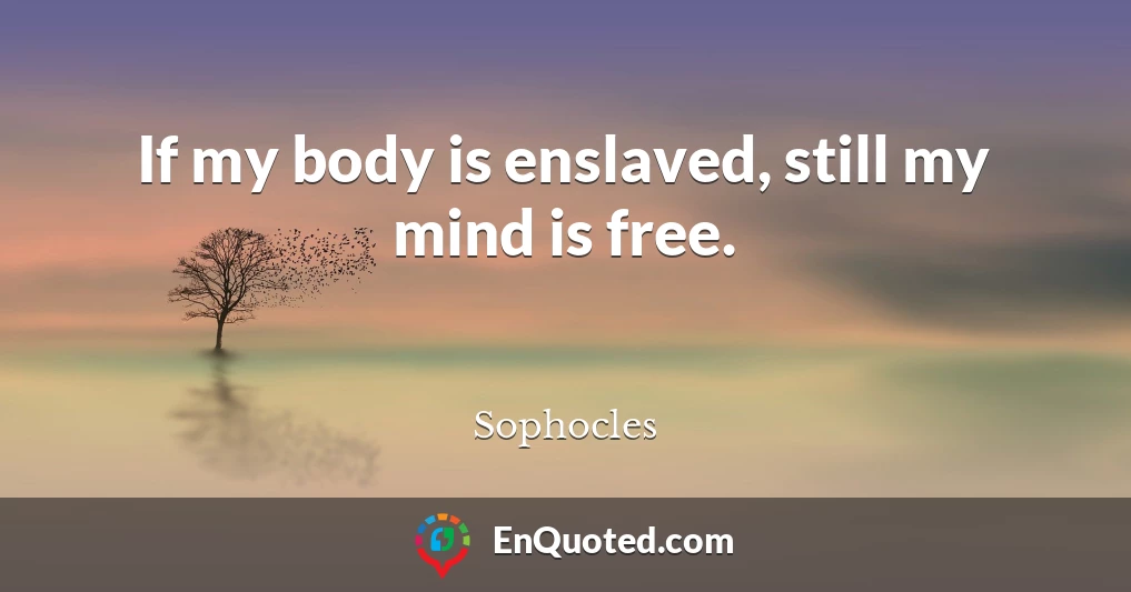 If my body is enslaved, still my mind is free.