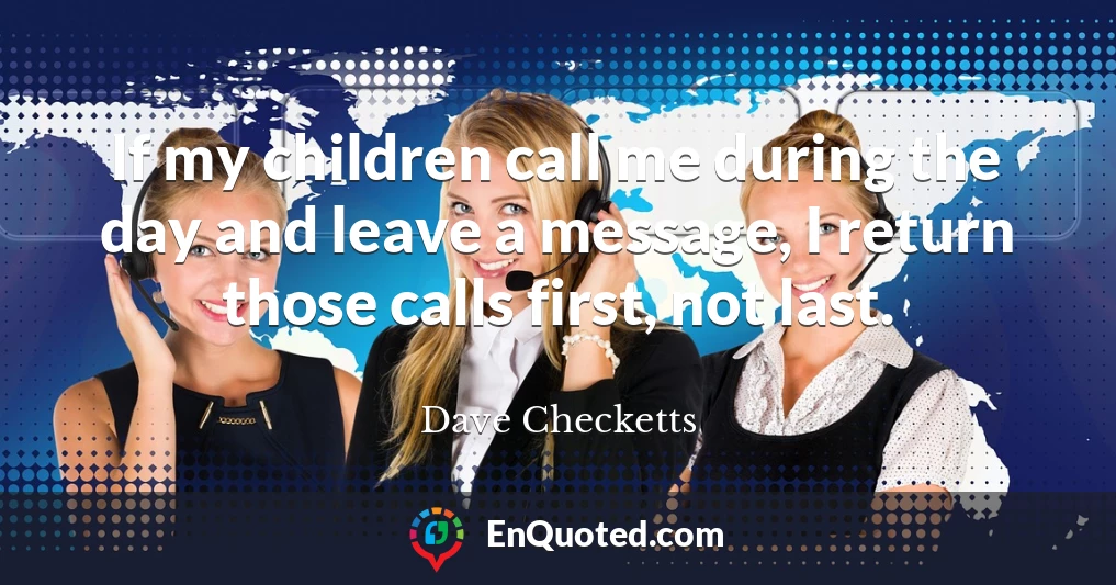 If my children call me during the day and leave a message, I return those calls first, not last.