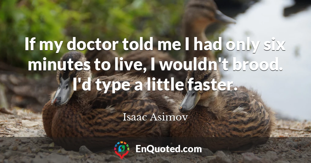 If my doctor told me I had only six minutes to live, I wouldn't brood. I'd type a little faster.
