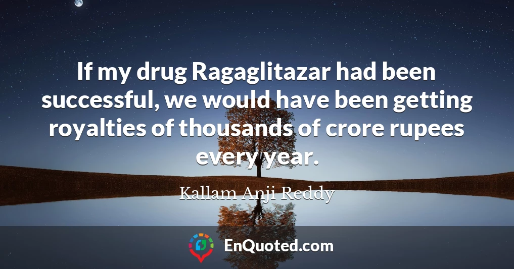 If my drug Ragaglitazar had been successful, we would have been getting royalties of thousands of crore rupees every year.