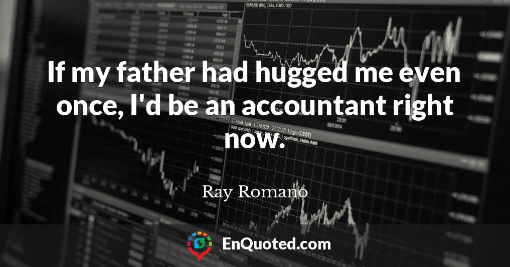 If my father had hugged me even once, I'd be an accountant right now.