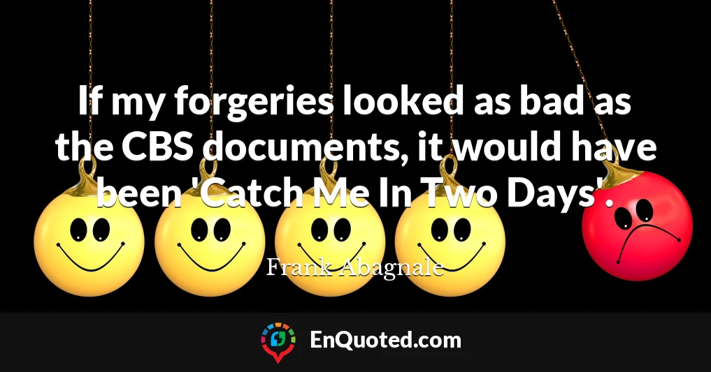 If my forgeries looked as bad as the CBS documents, it would have been 'Catch Me In Two Days'.