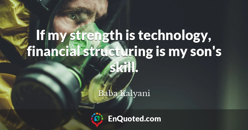 If my strength is technology, financial structuring is my son's skill.
