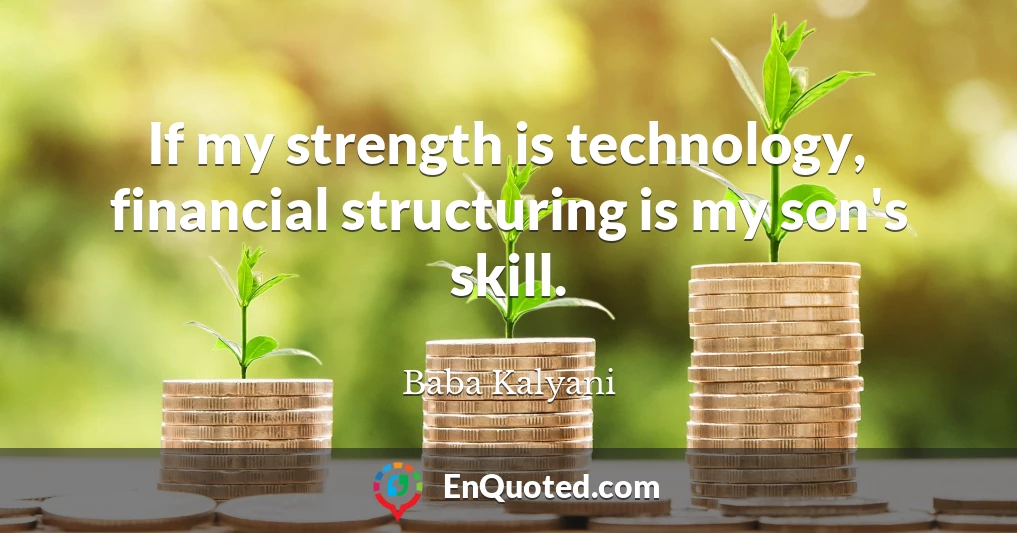 If my strength is technology, financial structuring is my son's skill.