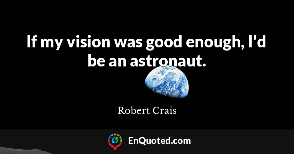 If my vision was good enough, I'd be an astronaut.