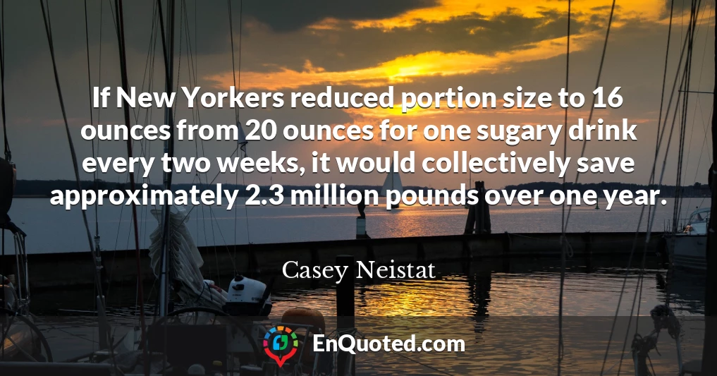If New Yorkers reduced portion size to 16 ounces from 20 ounces for one sugary drink every two weeks, it would collectively save approximately 2.3 million pounds over one year.