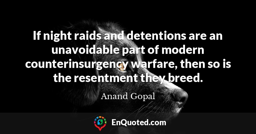 If night raids and detentions are an unavoidable part of modern counterinsurgency warfare, then so is the resentment they breed.