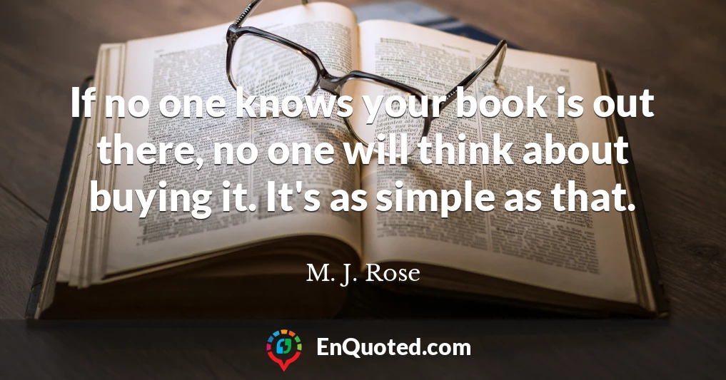 If no one knows your book is out there, no one will think about buying it. It's as simple as that.