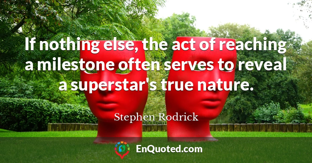 If nothing else, the act of reaching a milestone often serves to reveal a superstar's true nature.