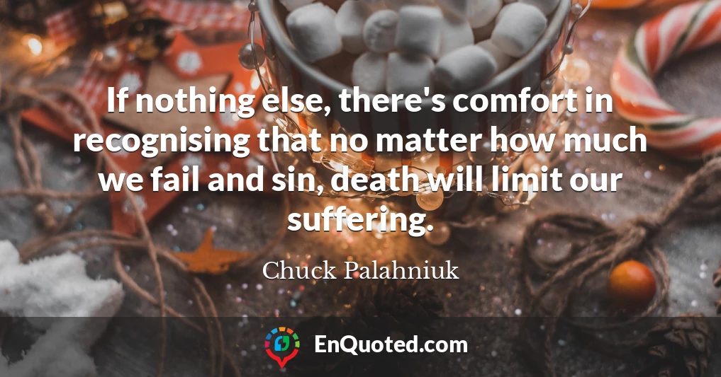 If nothing else, there's comfort in recognising that no matter how much we fail and sin, death will limit our suffering.