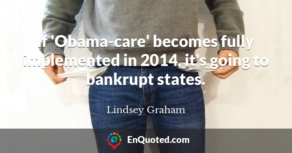 If 'Obama-care' becomes fully implemented in 2014, it's going to bankrupt states.