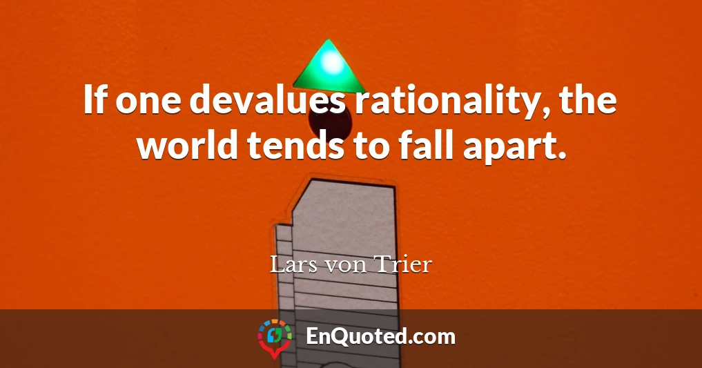 If one devalues rationality, the world tends to fall apart.