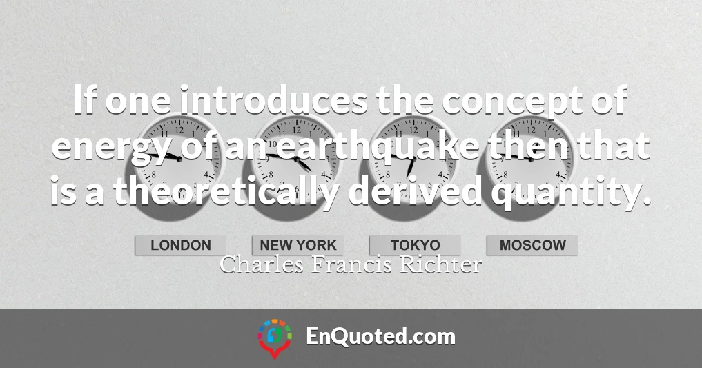 If one introduces the concept of energy of an earthquake then that is a theoretically derived quantity.
