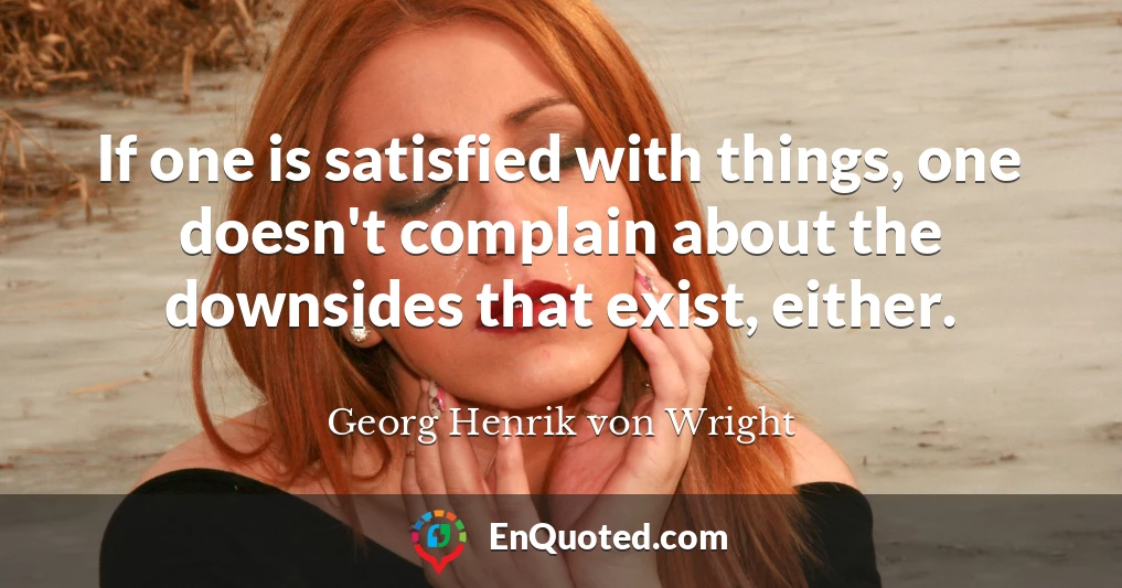 If one is satisfied with things, one doesn't complain about the downsides that exist, either.