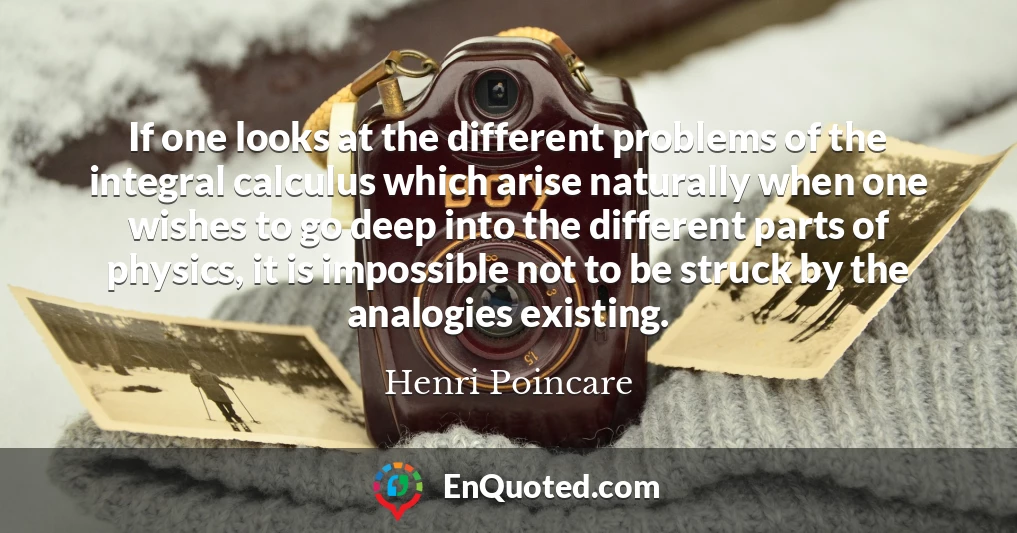 If one looks at the different problems of the integral calculus which arise naturally when one wishes to go deep into the different parts of physics, it is impossible not to be struck by the analogies existing.