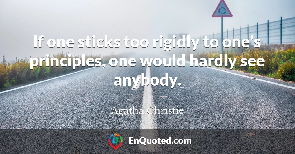 If one sticks too rigidly to one's principles, one would hardly see anybody.