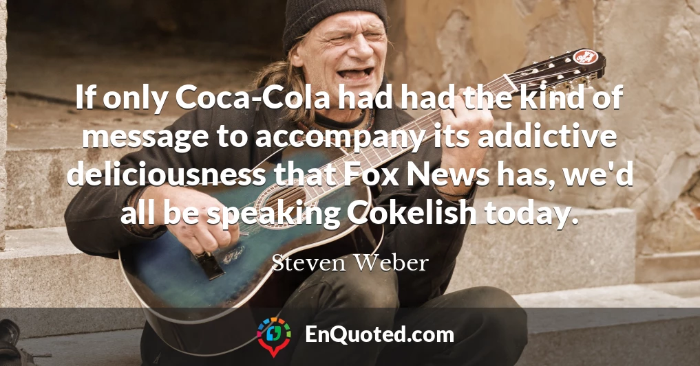 If only Coca-Cola had had the kind of message to accompany its addictive deliciousness that Fox News has, we'd all be speaking Cokelish today.