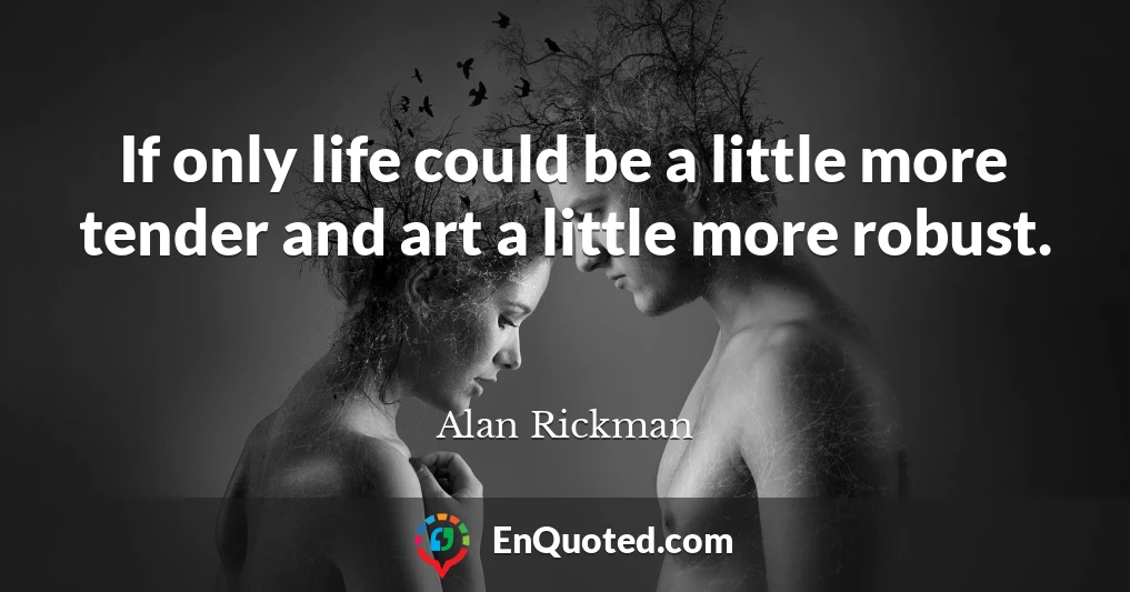 If only life could be a little more tender and art a little more robust.