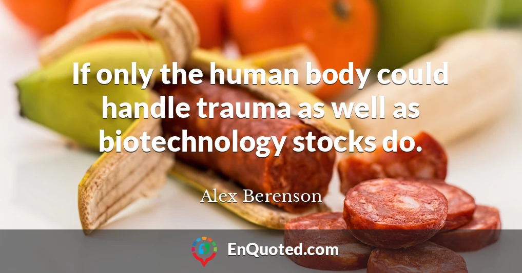 If only the human body could handle trauma as well as biotechnology stocks do.