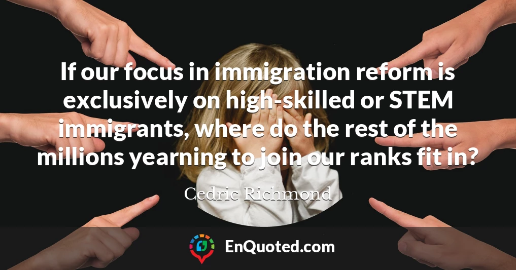 If our focus in immigration reform is exclusively on high-skilled or STEM immigrants, where do the rest of the millions yearning to join our ranks fit in?