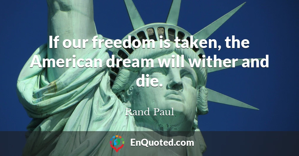 If our freedom is taken, the American dream will wither and die.