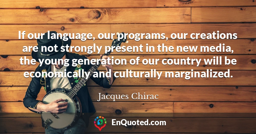 If our language, our programs, our creations are not strongly present in the new media, the young generation of our country will be economically and culturally marginalized.