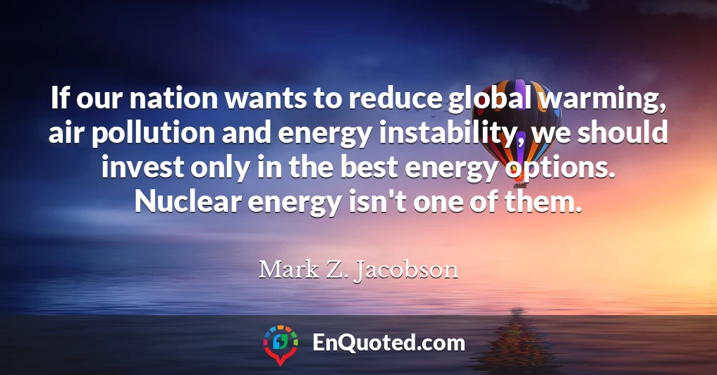 If our nation wants to reduce global warming, air pollution and energy instability, we should invest only in the best energy options. Nuclear energy isn't one of them.