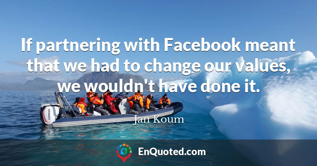 If partnering with Facebook meant that we had to change our values, we wouldn't have done it.