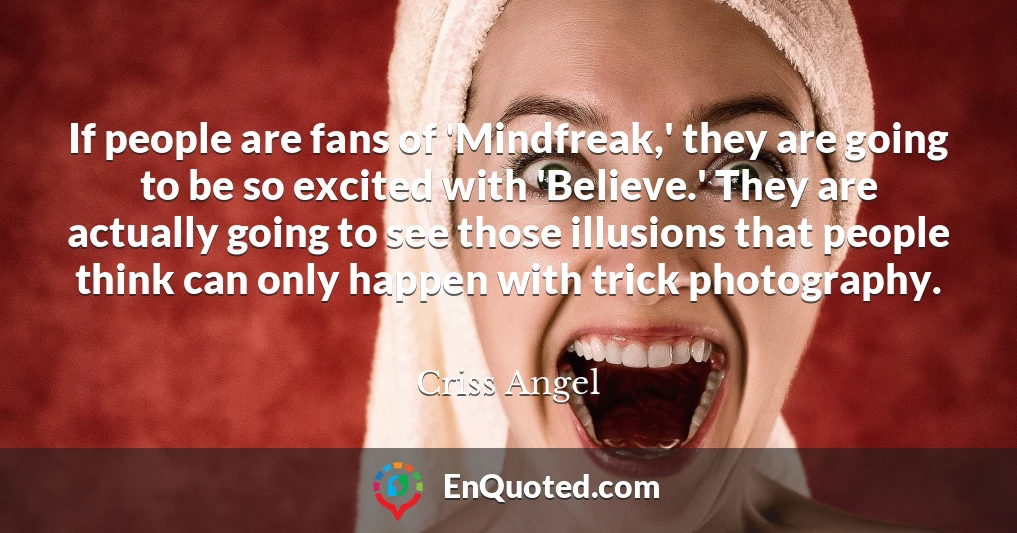 If people are fans of 'Mindfreak,' they are going to be so excited with 'Believe.' They are actually going to see those illusions that people think can only happen with trick photography.