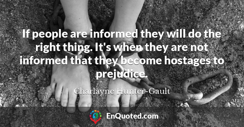 If people are informed they will do the right thing. It's when they are not informed that they become hostages to prejudice.