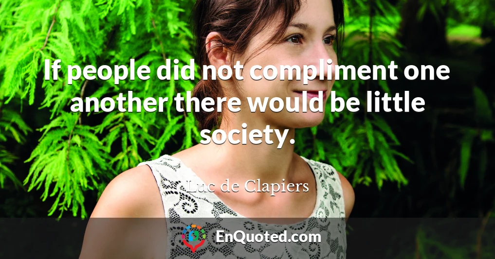 If people did not compliment one another there would be little society.