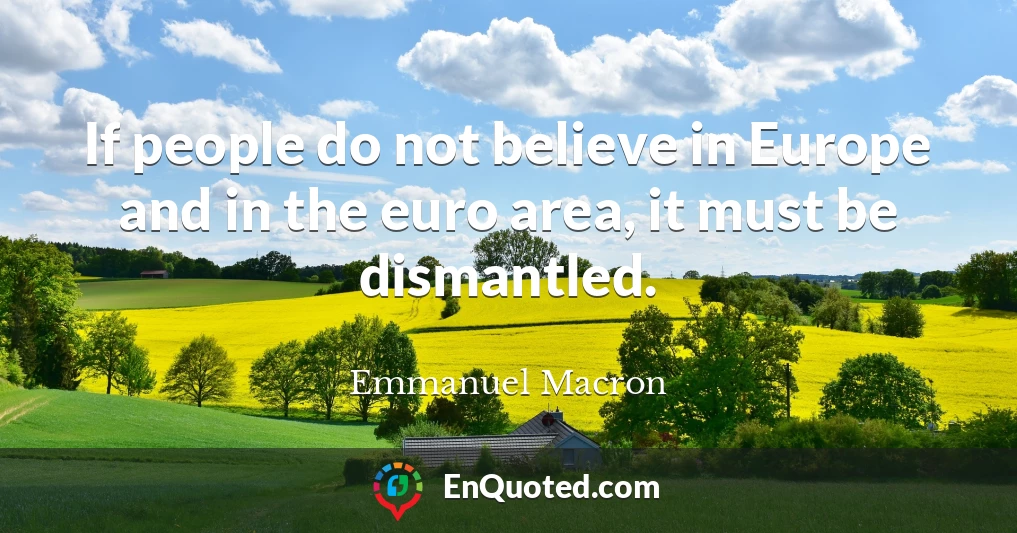 If people do not believe in Europe and in the euro area, it must be dismantled.