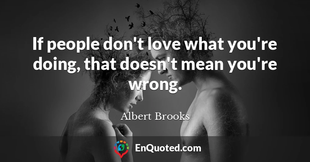 If people don't love what you're doing, that doesn't mean you're wrong.