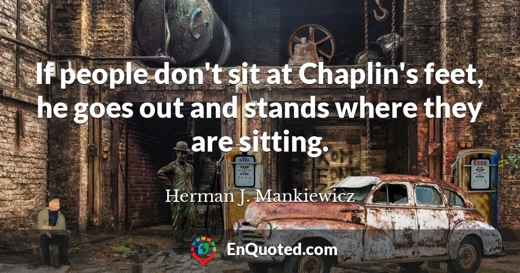 If people don't sit at Chaplin's feet, he goes out and stands where they are sitting.