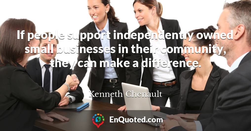 If people support independently owned small businesses in their community, they can make a difference.