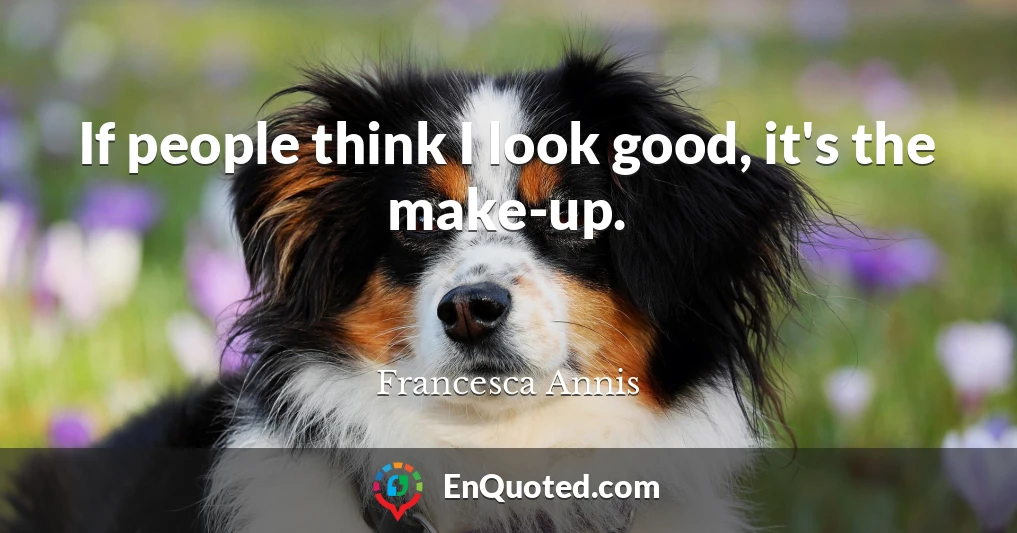 If people think I look good, it's the make-up.