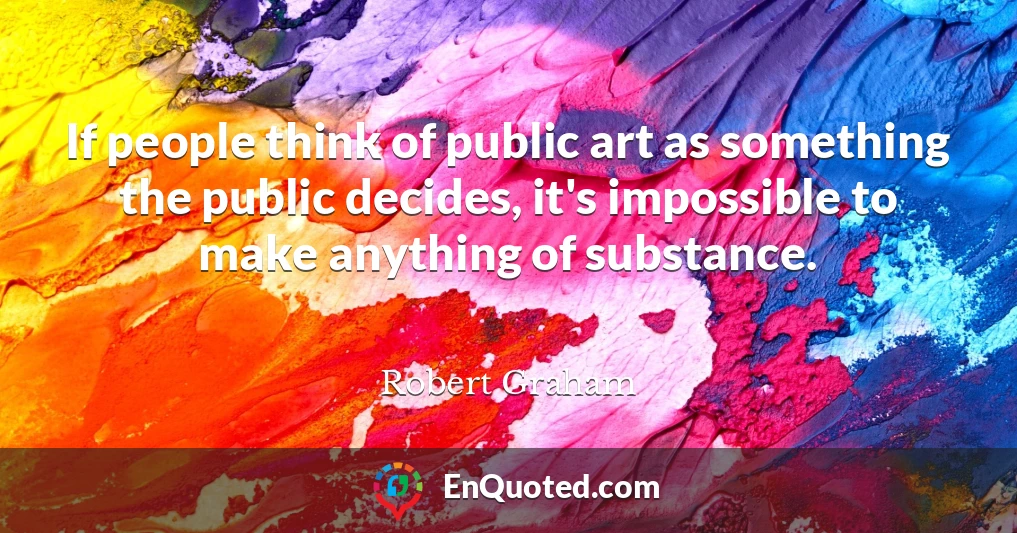 If people think of public art as something the public decides, it's impossible to make anything of substance.
