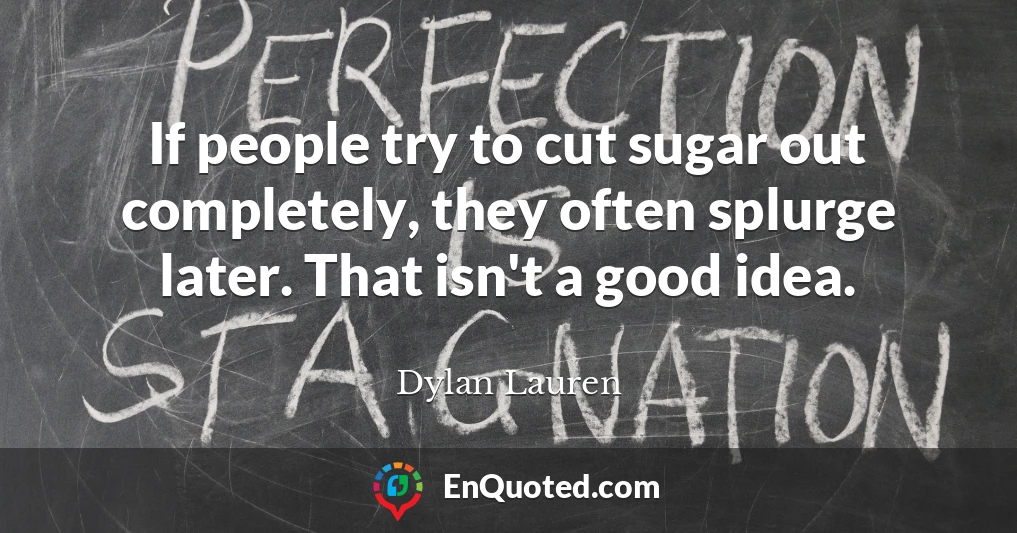 If people try to cut sugar out completely, they often splurge later. That isn't a good idea.