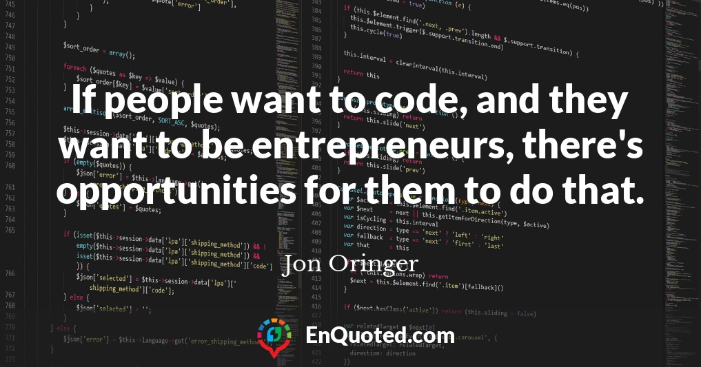 If people want to code, and they want to be entrepreneurs, there's opportunities for them to do that.