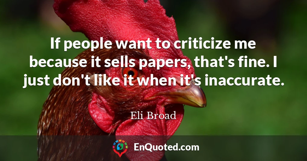 If people want to criticize me because it sells papers, that's fine. I just don't like it when it's inaccurate.