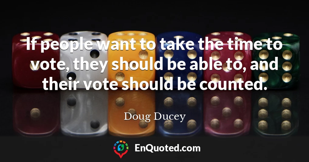 If people want to take the time to vote, they should be able to, and their vote should be counted.