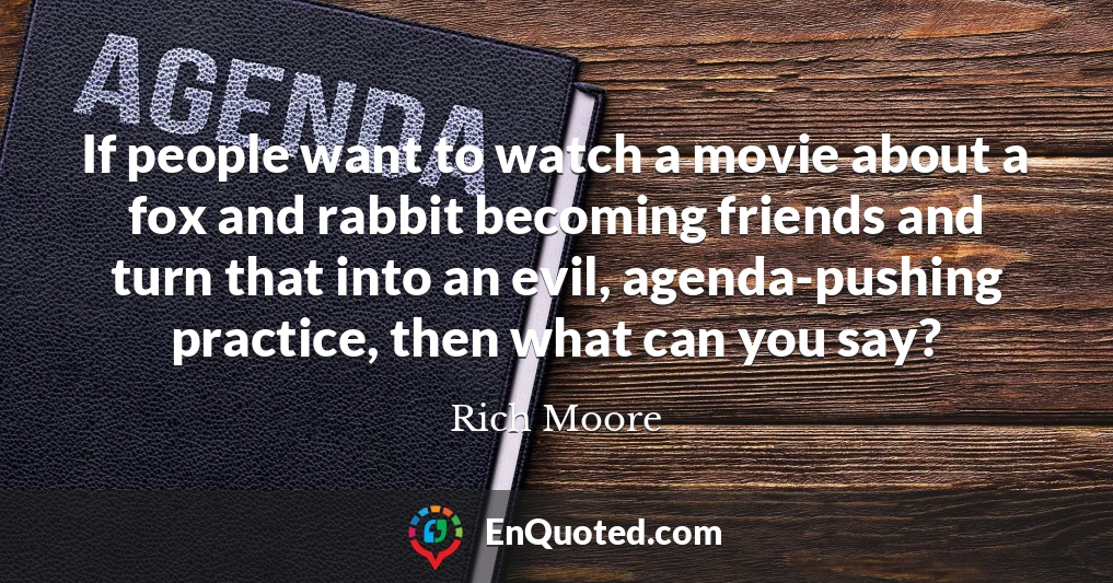 If people want to watch a movie about a fox and rabbit becoming friends and turn that into an evil, agenda-pushing practice, then what can you say?
