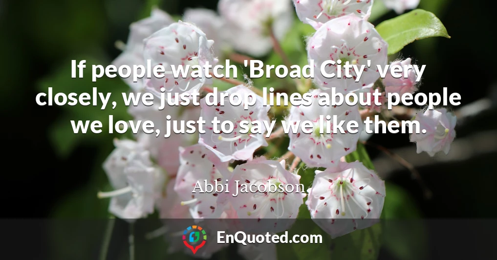 If people watch 'Broad City' very closely, we just drop lines about people we love, just to say we like them.